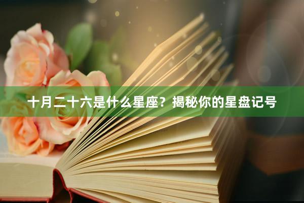 十月二十六是什么星座？揭秘你的星盘记号