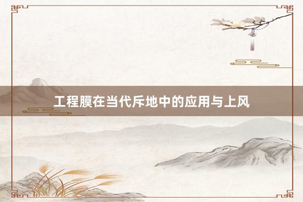 工程膜在当代斥地中的应用与上风