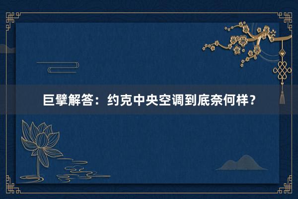巨擘解答：约克中央空调到底奈何样？